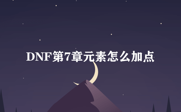 DNF第7章元素怎么加点