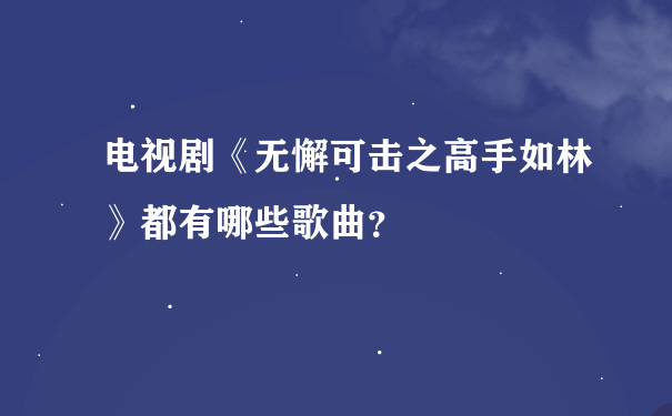 电视剧《无懈可击之高手如林》都有哪些歌曲？