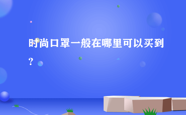 时尚口罩一般在哪里可以买到?