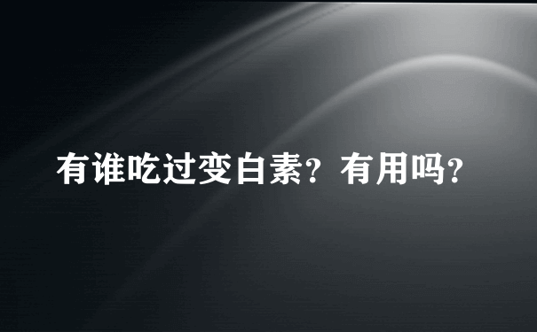 有谁吃过变白素？有用吗？