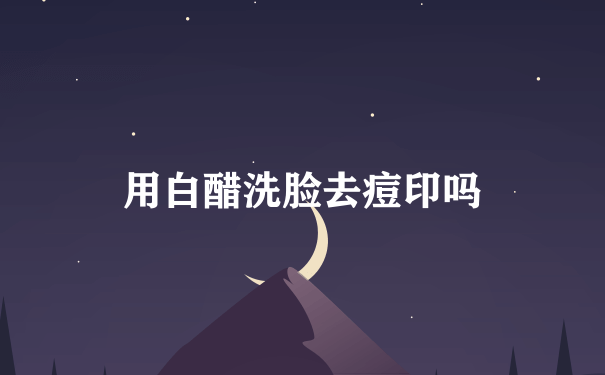 用白醋洗脸去痘印吗