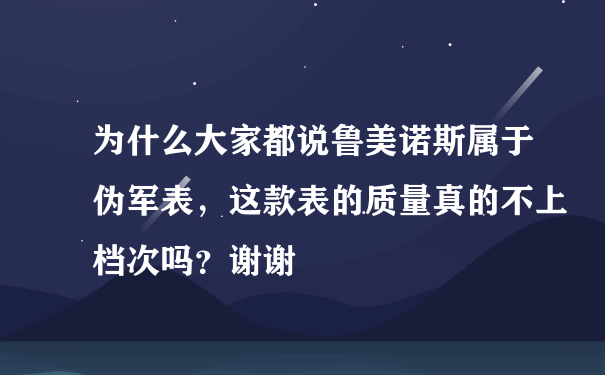 为什么大家都说鲁美诺斯属于伪军表，这款表的质量真的不上档次吗？谢谢