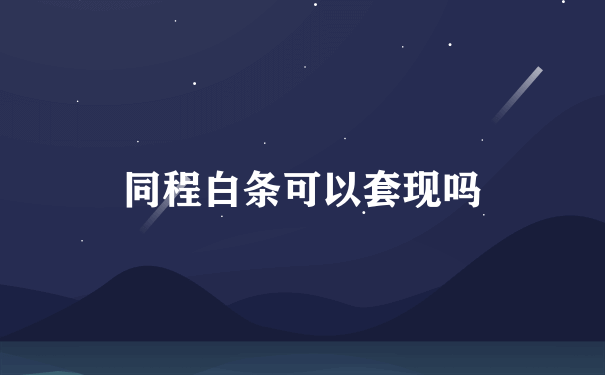 同程白条可以套现吗