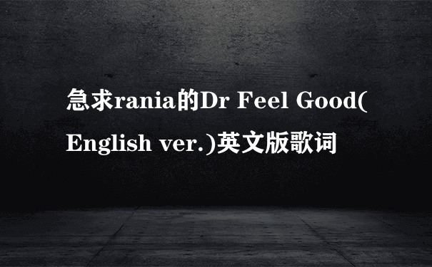 急求rania的Dr Feel Good(English ver.)英文版歌词