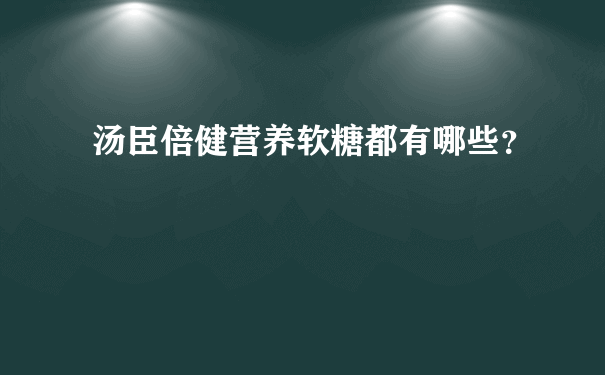 汤臣倍健营养软糖都有哪些？