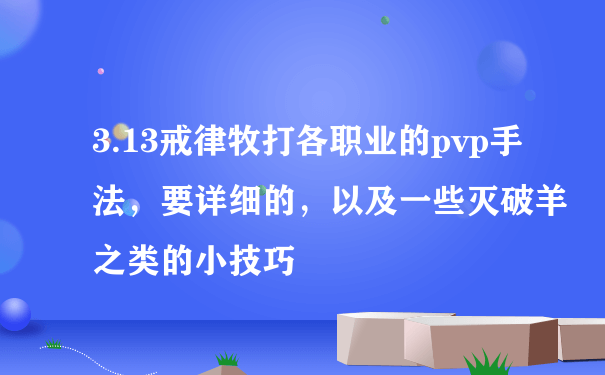 3.13戒律牧打各职业的pvp手法，要详细的，以及一些灭破羊之类的小技巧