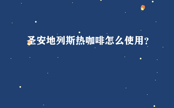 圣安地列斯热咖啡怎么使用？