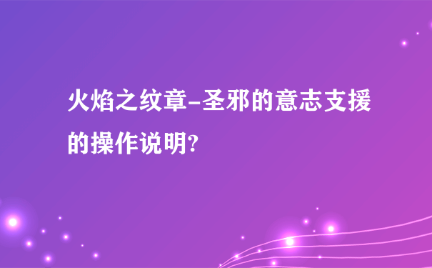 火焰之纹章-圣邪的意志支援的操作说明?