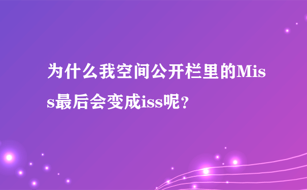 为什么我空间公开栏里的Miss最后会变成iss呢？