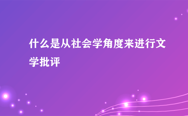 什么是从社会学角度来进行文学批评