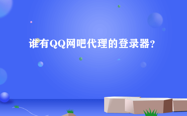 谁有QQ网吧代理的登录器？