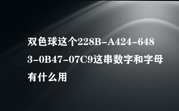 双色球这个228B-A424-6483-0B47-07C9这串数字和字母有什么用