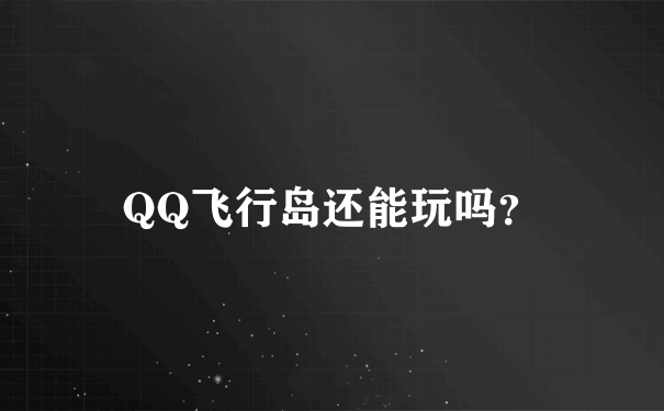 QQ飞行岛还能玩吗？