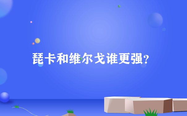 琵卡和维尔戈谁更强？