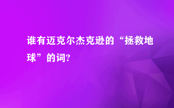 谁有迈克尔杰克逊的“拯救地球”的词?