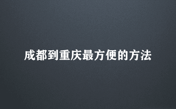 成都到重庆最方便的方法