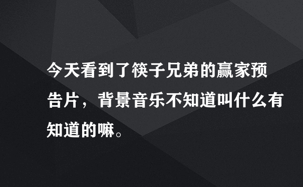 今天看到了筷子兄弟的赢家预告片，背景音乐不知道叫什么有知道的嘛。