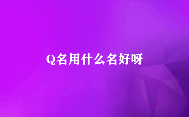 Q名用什么名好呀