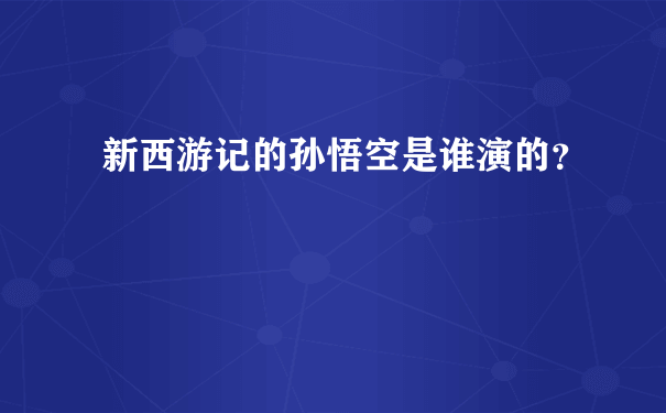 新西游记的孙悟空是谁演的？