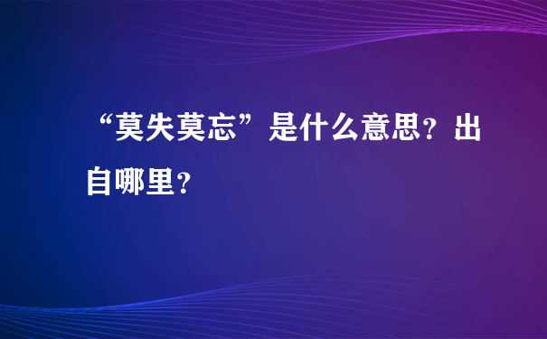 “莫失莫忘”是什么意思？出自哪里？