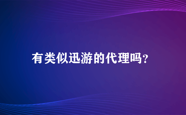 有类似迅游的代理吗？