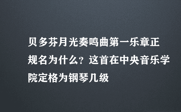 贝多芬月光奏鸣曲第一乐章正规名为什么？这首在中央音乐学院定格为钢琴几级