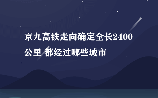 京九高铁走向确定全长2400公里 都经过哪些城市