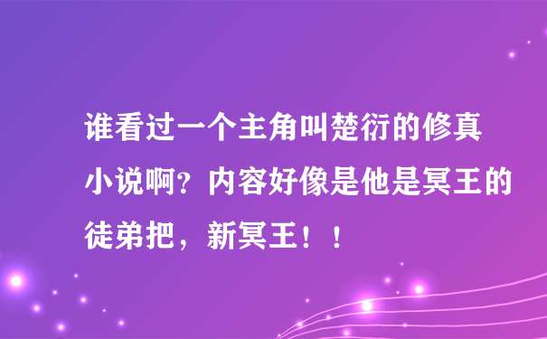 谁看过一个主角叫楚衍的修真小说啊？内容好像是他是冥王的徒弟把，新冥王！！