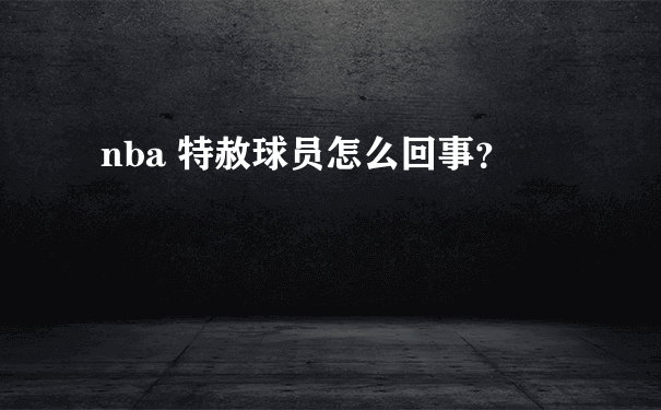 nba 特赦球员怎么回事？