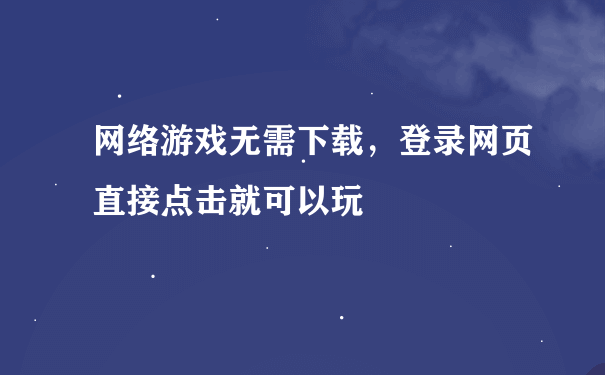 网络游戏无需下载，登录网页直接点击就可以玩