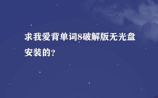 求我爱背单词8破解版无光盘安装的？