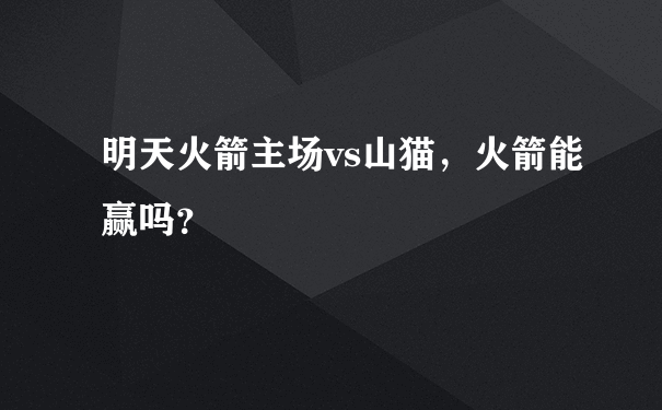 明天火箭主场vs山猫，火箭能赢吗？