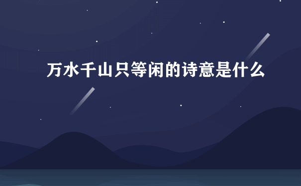 万水千山只等闲的诗意是什么