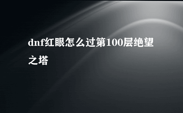 dnf红眼怎么过第100层绝望之塔