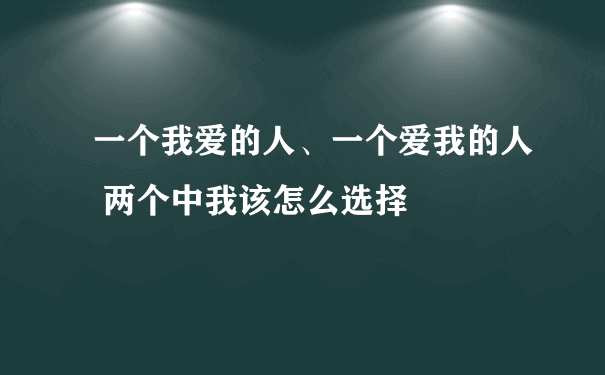 一个我爱的人、一个爱我的人 两个中我该怎么选择