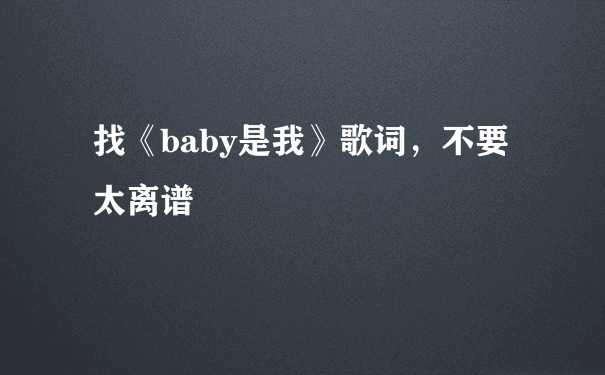 找《baby是我》歌词，不要太离谱