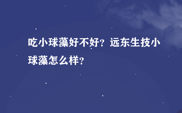 吃小球藻好不好？远东生技小球藻怎么样？