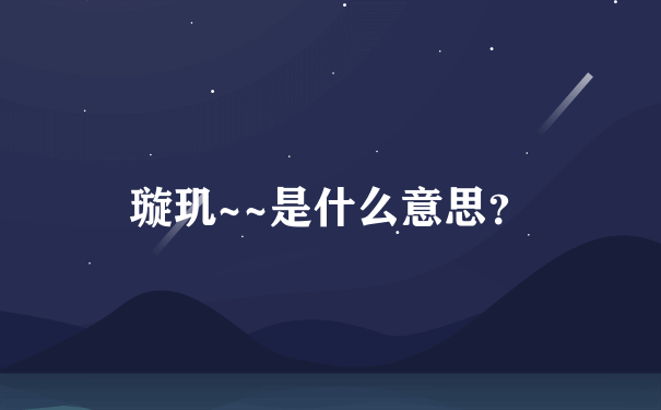 璇玑~~是什么意思？