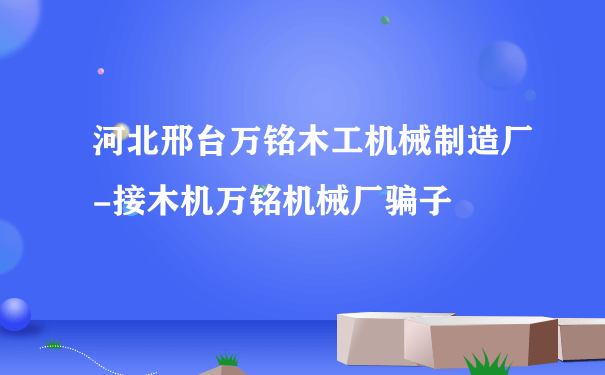 河北邢台万铭木工机械制造厂-接木机万铭机械厂骗子