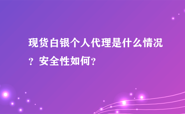 现货白银个人代理是什么情况？安全性如何？