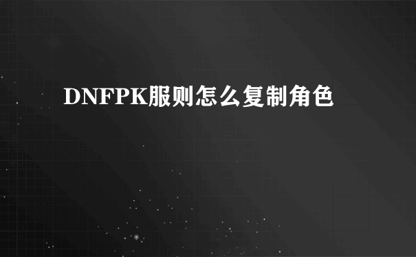 DNFPK服则怎么复制角色