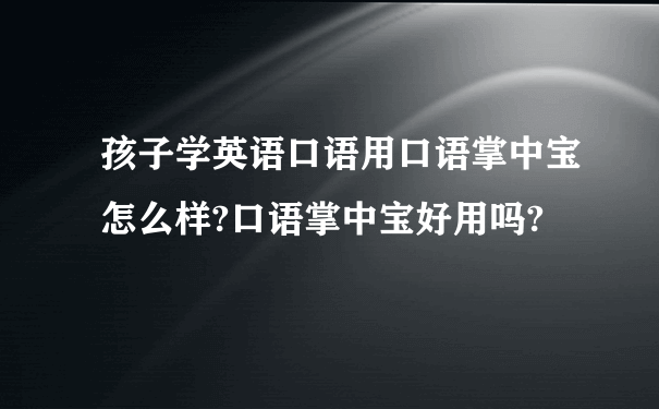 孩子学英语口语用口语掌中宝怎么样?口语掌中宝好用吗?