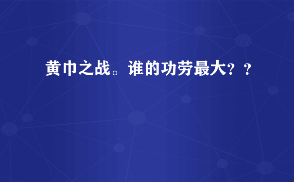 黄巾之战。谁的功劳最大？？