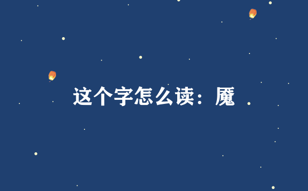 这个字怎么读：魇