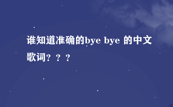 谁知道准确的bye bye 的中文歌词？？？