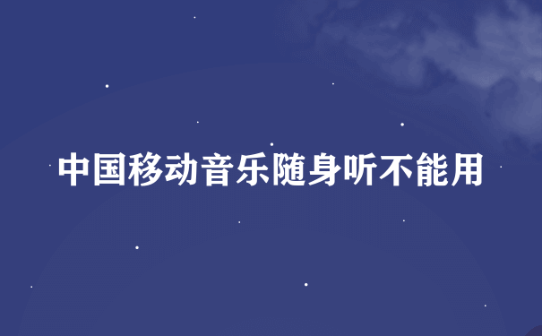 中国移动音乐随身听不能用