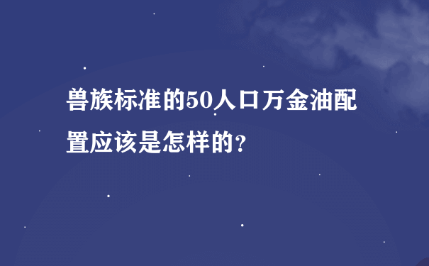 兽族标准的50人口万金油配置应该是怎样的？