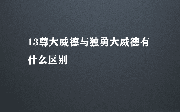 13尊大威德与独勇大威德有什么区别