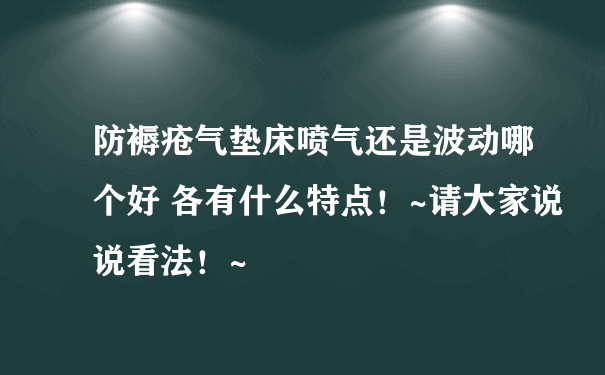 防褥疮气垫床喷气还是波动哪个好 各有什么特点！~请大家说说看法！~