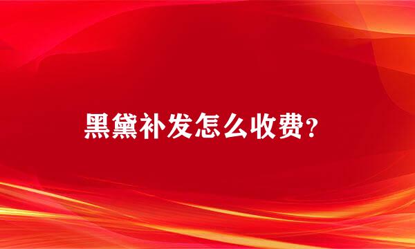 黑黛补发怎么收费？